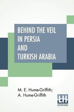 portada Behind the Veil in Persia and Turkish Arabia: An Account of an Englishwoman'S Eight Years'Residence Amongst the Women of the East With Narratives of. Countries by a. Hume-Griffith, M. D. , D. Pe Hu (en Inglés)