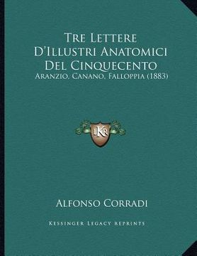 portada Tre Lettere D'Illustri Anatomici Del Cinquecento: Aranzio, Canano, Falloppia (1883) (en Italiano)