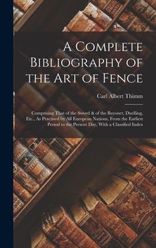 portada A Complete Bibliography of the Art of Fence: Comprising That of the Sword & of the Bayonet, Duelling, Etc., As Practised by All European Nations, From