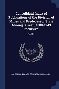 portada Consolidatd Index of Publications of the Division of Mines and Predecessor State Mining Bureau, 1880-1943 Inclusive: No.131 (in English)