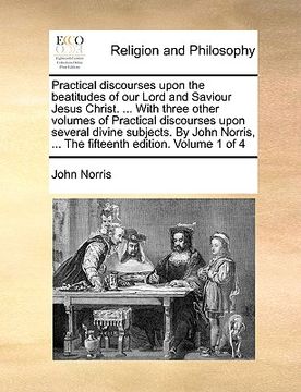 portada practical discourses upon the beatitudes of our lord and saviour jesus christ. ... with three other volumes of practical discourses upon several divin (en Inglés)