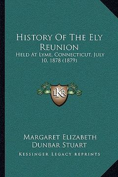 portada history of the ely reunion: held at lyme, connecticut, july 10, 1878 (1879) (en Inglés)