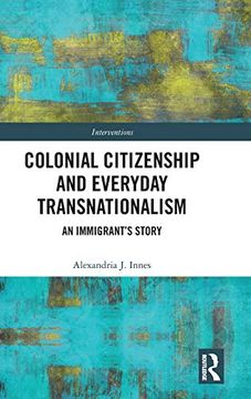 portada Colonial Citizenship and Everyday Transnationalism: An Immigrant’S Story (Interventions) (en Inglés)