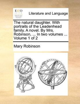 portada the natural daughter. with portraits of the leadenhead family. a novel. by mrs. robinson, ... in two volumes ... volume 1 of 2 (en Inglés)
