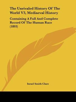 portada the unrivaled history of the world v3, mediaeval history: containing a full and complete record of the human race (1893) (en Inglés)