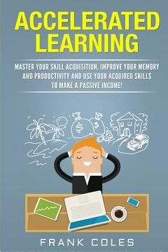 portada Accelerated Learning: Master Your Skill Acquisition, Improve Your Memory and Productivity and Use Your Acquired Skills to Make a Passive Inc (in English)