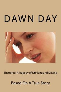 portada Shattered: A Tragedy of Drinking and Driving: Based On A True Story (en Inglés)