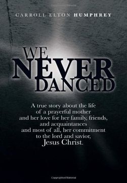 portada We Never Danced: (A True Story about the Life of a Prayerful Mother and Her Love for Her Family, Friends, and Acquaintances And, Most O