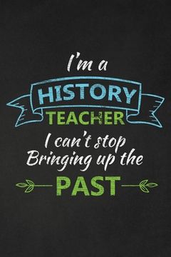 portada I'm A History Teacher I Can't Stop Bringing Up The Past: Thank You Gift For History Teacher Great for Teacher Appreciation (en Inglés)