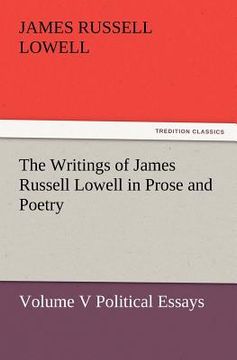 portada the writings of james russell lowell in prose and poetry, volume v political essays (in English)