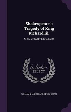 portada Shakespeare's Tragedy of King Richard Iii.: As Presented by Edwin Booth (en Inglés)