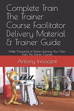 portada Complete Train the Trainer Course Facilitator Delivery Material & Trainer Guide: Make Thousands of Dollars Running Your own Train the Trainer Courses 