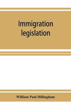portada Immigration legislation: 1. Federal immigration legislation. 2. Digest of immigration decisions. 3. Steerage legislation, 1819-1908. 4. State i (en Inglés)