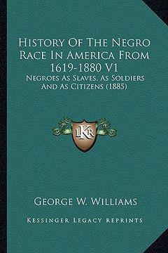portada history of the negro race in america from 1619-1880 v1: negroes as slaves, as soldiers and as citizens (1885) (en Inglés)