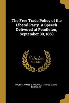 portada The Free Trade Policy of the Liberal Party. A Speech Delivered at Pendleton, September 30, 1868 (en Inglés)