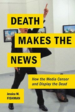 portada Death Makes the News: How the Media Censor and Display the Dead (in English)