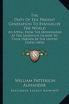 portada the duty of the present generation to evangelize the world: an appeal from the missionaries at the sandwich islands to their friends in the united sta (in English)
