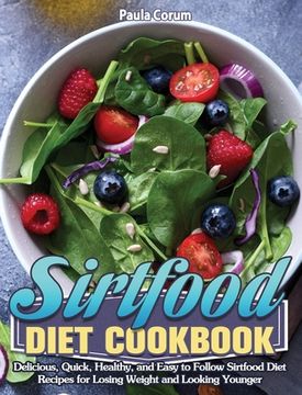 portada Sirtfood Diet Cookbook: Delicious, Quick, Healthy, and Easy to Follow Sirtfood Diet Recipes for Losing Weight and Looking Younger