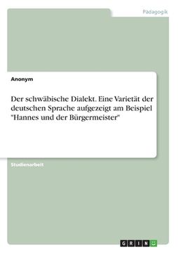 portada Der schwäbische Dialekt. Eine Varietät der deutschen Sprache aufgezeigt am Beispiel "Hannes und der Bürgermeister" (in German)