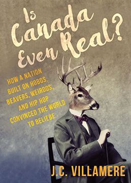portada Is Canada Even Real? How a Nation Built on Hobos, Beavers, Weirdos, and hip hop Convinced the World to Beliebe (en Inglés)