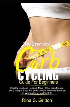 portada The Essential Carb Cycling Guide for Beginners: Healthy Delicious Recipes, Meal Plans, Gain Muscle, Lose weight, Shed Fat and Maintain Hormonal Balanc (in English)