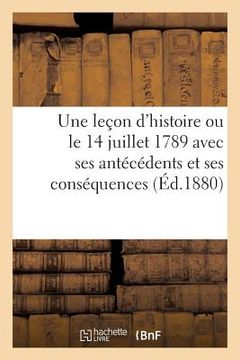 portada Une Leçon d'Histoire Ou Le 14 Juillet 1789 Avec Ses Antécédents Et Ses Conséquences (en Francés)