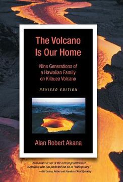 portada The Volcano Is Our Home: Nine Generations of a Hawaiian Family on Kilauea Volcano (en Inglés)