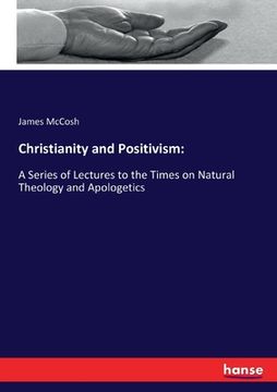 portada Christianity and Positivism: A Series of Lectures to the Times on Natural Theology and Apologetics (in English)