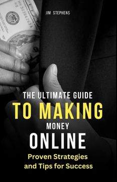 portada The Ultimate Guide to Making Money Online: Proven Strategies and Tips for Success (en Inglés)