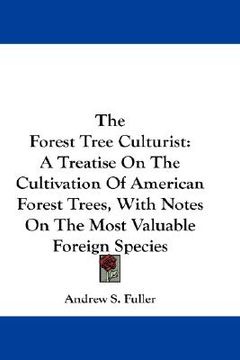 portada the forest tree culturist: a treatise on the cultivation of american forest trees, with notes on the most valuable foreign species (in English)