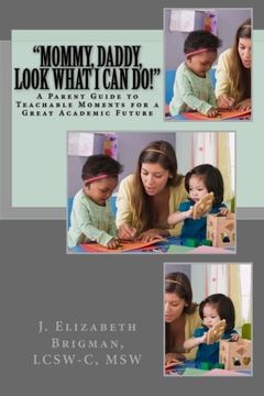 portada "Mommy, Daddy, Look What I Can Do!": A Parent Guide to Teachable Moments for a Great Academic Future
