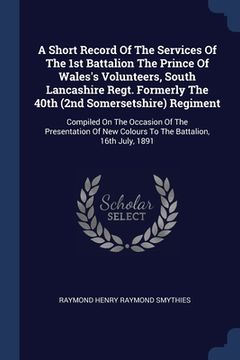 portada A Short Record Of The Services Of The 1st Battalion The Prince Of Wales's Volunteers, South Lancashire Regt. Formerly The 40th (2nd Somersetshire) Reg