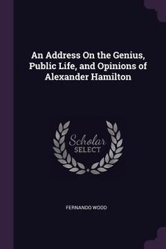 portada An Address On the Genius, Public Life, and Opinions of Alexander Hamilton (en Inglés)