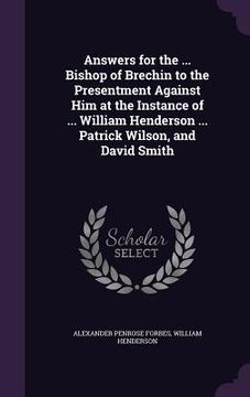 portada Answers for the ... Bishop of Brechin to the Presentment Against Him at the Instance of ... William Henderson ... Patrick Wilson, and David Smith (en Inglés)