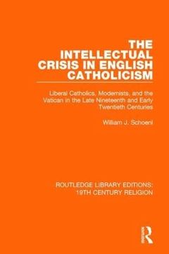 portada The Intellectual Crisis in English Catholicism: Liberal Catholics, Modernists, and the Vatican in the Late Nineteenth and Early Twentieth Centuries (en Inglés)