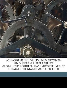 portada Schwabens 125 Vulkan-Embryonen Und Deren Tufferfullte Ausbruchsrohren, Das Grosste Gebiet Ehemaliger Maare Auf Der Erde (in German)