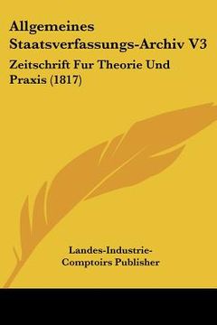 portada Allgemeines Staatsverfassungs-Archiv V3: Zeitschrift Fur Theorie Und Praxis (1817) (in German)