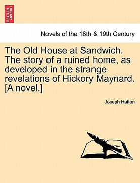 portada the old house at sandwich. the story of a ruined home, as developed in the strange revelations of hickory maynard. [a novel.]