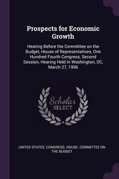 portada Prospects for Economic Growth: Hearing Before the Committee on the Budget, House of Representatives, One Hundred Fourth Congress, Second Session, Hea (en Inglés)