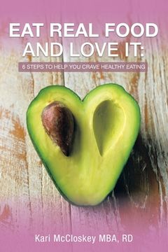 portada Eat Real Food and Love It: 6 Steps to Help You Crave Healthy Eating (en Inglés)