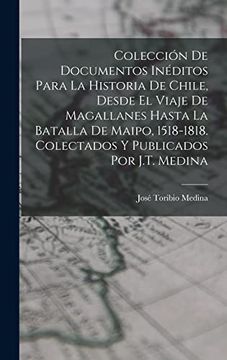 portada Colección de Documentos Inéditos Para la Historia de Chile, Desde el Viaje de Magallanes Hasta la Batalla de Maipo, 1518-1818. Colectados y Publicados por J. T. Medina