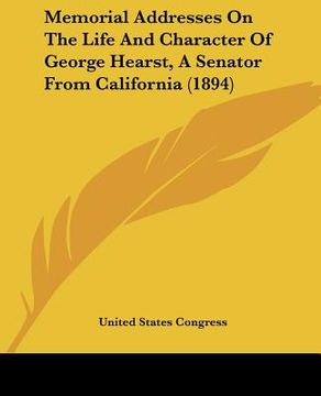 portada memorial addresses on the life and character of george hearst, a senator from california (1894) (in English)
