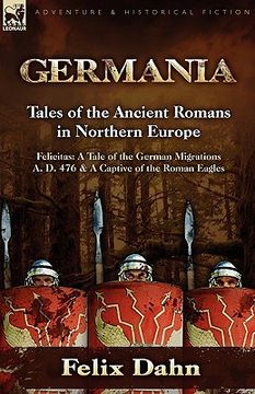 portada germania: tales of the ancient romans in northern europe-felicitas: a tale of the german migrations a. d. 476 & a captive of the