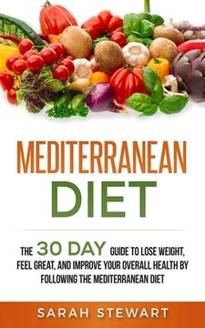 portada Mediterranean Diet: The 30 Day Guide to Lose Weight, Feel Great, and Improve Your Overall Health by Following the Mediterranean Diet (en Inglés)