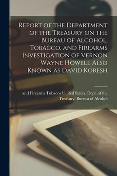 portada Report of the Department of the Treasury on the Bureau of Alcohol, Tobacco, and Firearms Investigation of Vernon Wayne Howell Also Known as David Kore