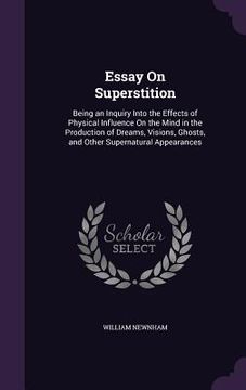 portada Essay On Superstition: Being an Inquiry Into the Effects of Physical Influence On the Mind in the Production of Dreams, Visions, Ghosts, and (en Inglés)