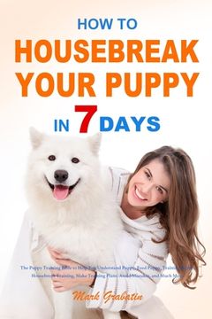 portada How to Housebreak Your Puppy in 7 Days: The Puppy Training Bible to Help You Understand Puppy, Feed Puppy, Training Puppy, Housebreak Training, Make T (en Inglés)