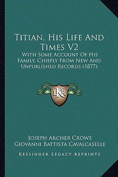 portada titian, his life and times v2: with some account of his family, chiefly from new and unpublished records (1877) (en Inglés)
