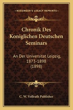 portada Chronik Des Koniglichen Deutschen Seminars: An Der Universitat Leipzig, 1873-1898 (1898) (in German)