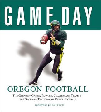 portada Oregon Football: The Greatest Games, Players, Coaches and Teams in the Glorious Tradition of Ducks Football (in English)